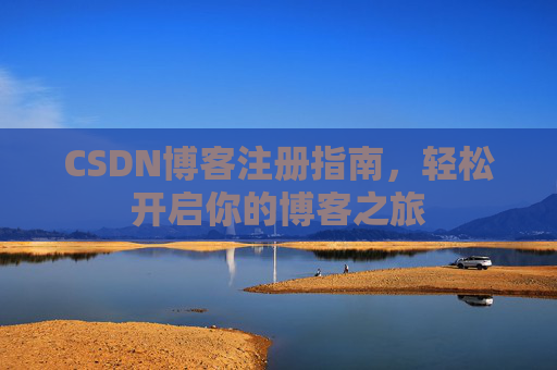 CSDN博客注册指南,轻松开启你的博客之旅 CSDN博客注册指南,轻松开启你的博客之旅